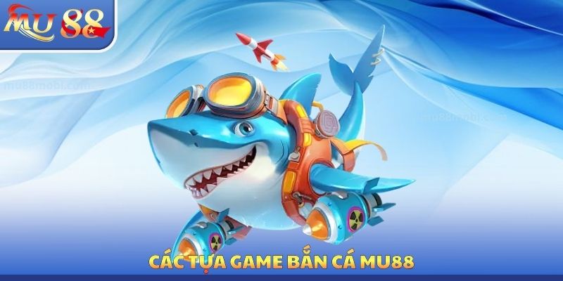 Các tựa Game bắn cá MU88