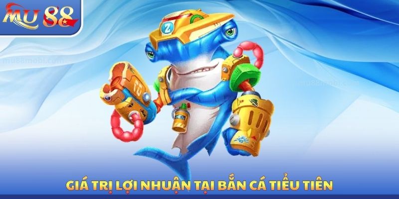 Giá trị lợi nhuận tại bắn cá tiểu tiên