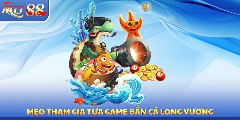 Mẹo tham gia tựa Game bắn cá long vương